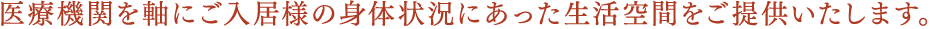 医療機関を軸にご入居様の身体状況にあった生活空間をご提供いたします。