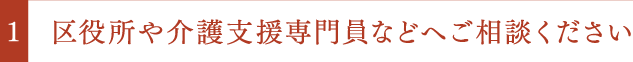 区役所や介護支援専門員などへご相談ください